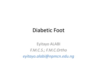 Diabetic Foot
Eyitayo ALABI
F.M.C.S.; F.M.C.Ortho
eyitayo.alabi@npmcn.edu.ng
 