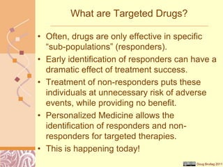 Doug Brutlag 2011
What are Targeted Drugs?
• Often, drugs are only effective in specific
“sub-populations” (responders).
•...