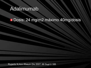 Dosis: 24 mg/m2 máximo 40mg/dosis
Ruperto N.Ann Rheum Dis 2007; 66 Supl II 185
 