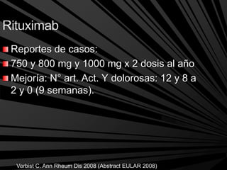 Reportes de casos:
750 y 800 mg y 1000 mg x 2 dosis al año
Mejoría: N° art. Act. Y dolorosas: 12 y 8 a
2 y 0 (9 semanas).
Verbist C. Ann Rheum Dis 2008 (Abstract EULAR 2008)
 