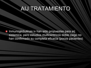 AIJ TRATAMIENTO
Inmunoglobulinas iv han sido propuestas para arj
sistemica, pero estudios multicentricos doble ciego no
han confirmado su completa eficacia (pocos pacientes)
 