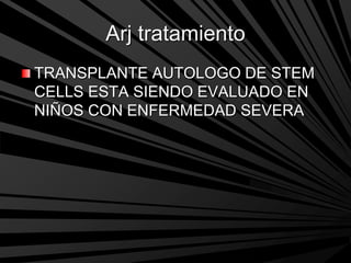 Arj tratamiento
TRANSPLANTE AUTOLOGO DE STEM
CELLS ESTA SIENDO EVALUADO EN
NIÑOS CON ENFERMEDAD SEVERA
 