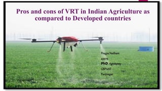 1
Pros and cons of VRT in Indian Agriculture as
compared to Developed countries
PragyaNaithani
45979
PhD. Agronomy
GBPUAT
Pantnagar
 