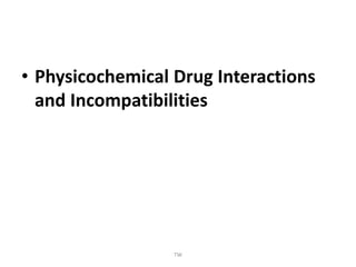 • Physicochemical Drug Interactions
and Incompatibilities
TW
 