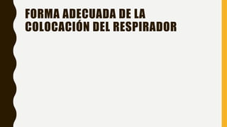 FORMA ADECUADA DE LA
COLOCACIÓN DEL RESPIRADOR
 