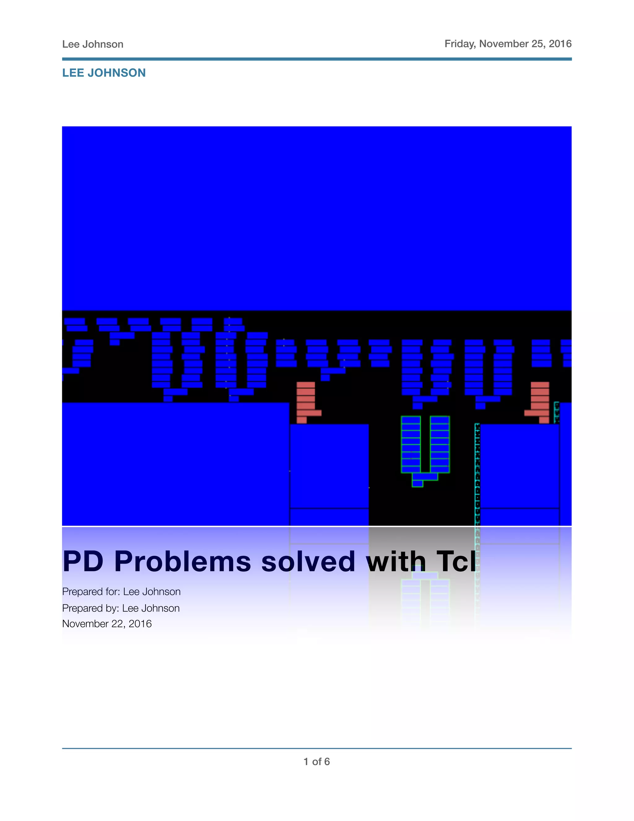 Lee Johnson Friday, November 25, 2016
PD Problems solved with Tcl
Prepared for: Lee Johnson
Prepared by: Lee Johnson
November 22, 2016
! of !1 6
LEE JOHNSON
 