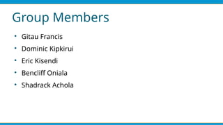 Group Members

Gitau Francis

Dominic Kipkirui

Eric Kisendi

Bencliff Oniala

Shadrack Achola
 