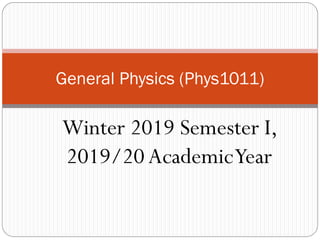 Winter 2019 Semester I,
2019/20AcademicYear
General Physics (Phys1011)
 