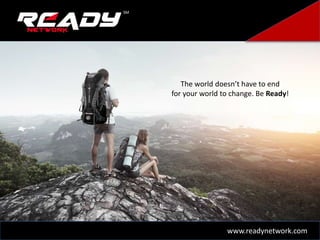 The world doesn’t have to end
for your world to change. Be Ready!
SM
www.readynetwork.com
 