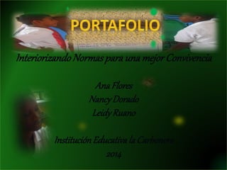 InteriorizandoNormasparaunamejor Convivencia
AnaFlores
NancyDorado
LeidyRuano
InstituciónEducativala Carbonera
2014
 