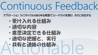 Continuous Feedback
 • 受け入れる仕組み
 • 適切な内容
 • 意思決定できる仕組み
 • 適切な把握と、実行
 • 共有と連絡の仕組み
 