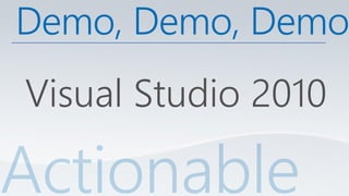 Demo, Demo, Demo
Visual Studio 2010
 