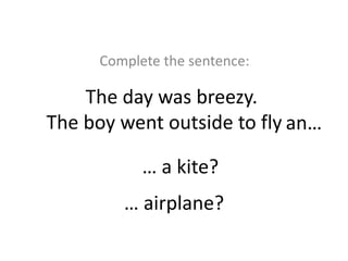 … airplane?
The day was breezy.
The boy went outside to fly…
Complete the sentence:
… a kite?
an…
 
