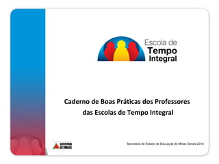 Caderno de Boas Práticas dos Professores
das Escolas de Tempo Integral
Secretaria de Estado de Educaç ão de Minas Gerais-2010
 