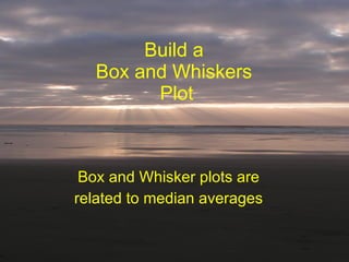 Build a  Box and Whiskers  Plot Box and Whisker plots are related to median averages 