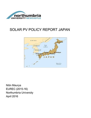 ​SOLAR PV POLICY REPORT JAPAN
Nitin Maurya
EUREC (2015-​16)
Northumbria University
April 2016
 