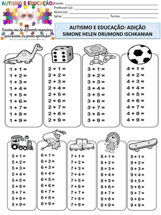 Escola: ____________________________________________________
Professor (a): _______________________________________________
Aluno (a): __________________________________________________
Série: __________________________ Turma: ____________________
AUTISMO E EDUCAÇÃO: ADIÇÃO
SIMONE HELEN DRUMOND ISCHKANIAN
 