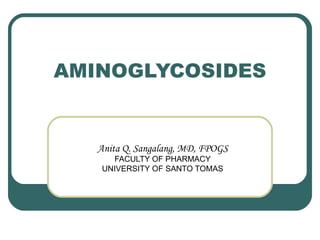 AMINOGLYCOSIDES


   Anita Q. Sangalang, MD, FPOGS
      FACULTY OF PHARMACY
    UNIVERSITY OF SANTO TOMAS
 