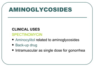 AMINOGLYCOSIDES


CLINICAL USES
SPECTINOMYCIN
 Aminocylitol related to aminoglycosides

 Back-up drug

 Intramuscular as single dose for gonorrhea
 
