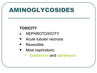 AMINOGLYCOSIDES

  TOXICITY
  B. NEPHROTOXICITY
     Acute tubular necrosis
     Reversible
     Most nephrotoxic
     • Gentamicin and tobramycin
 