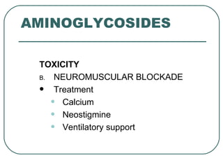 AMINOGLYCOSIDES

 TOXICITY
 B. NEUROMUSCULAR BLOCKADE
    Treatment
    • Calcium
    • Neostigmine
    • Ventilatory support
 