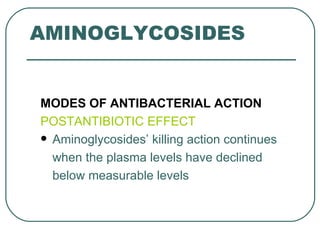 AMINOGLYCOSIDES


MODES OF ANTIBACTERIAL ACTION
POSTANTIBIOTIC EFFECT
 Aminoglycosides’ killing action continues

  when the plasma levels have declined
  below measurable levels
 
