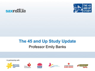 The 45 and Up Study Update
                      Professor Emily Banks


In partnership with
 