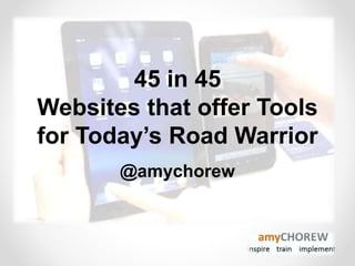 45 in 45
Websites that offer Tools
for Today’s Road Warrior
@amychorew
 