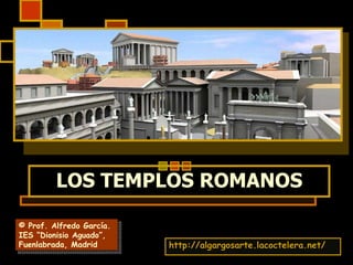 LOS TEMPLOS ROMANOS http://algargosarte.lacoctelera.net/ © Prof. Alfredo García. IES “Dionisio Aguado”, Fuenlabrada, Madrid 
