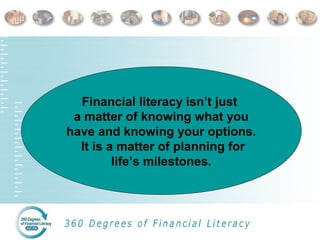 Financial literacy isn’t just
a matter of knowing what you
have and knowing your options.
It is a matter of planning for
life’s milestones.
Financial literacy isn’t just
a matter of knowing what you
have and knowing your options.
It is a matter of planning for
life’s milestones.
 