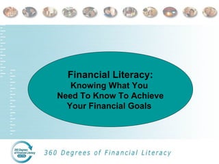 Financial Literacy:
Knowing What You
Need To Know To Achieve
Your Financial Goals
Financial Literacy:
Knowing What You
Need To Know To Achieve
Your Financial Goals
 