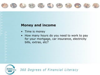 Money and income
• Time is money
• How many hours do you need to work to pay
for your mortgage, car insurance, electricity
bills, extras, etc?
 