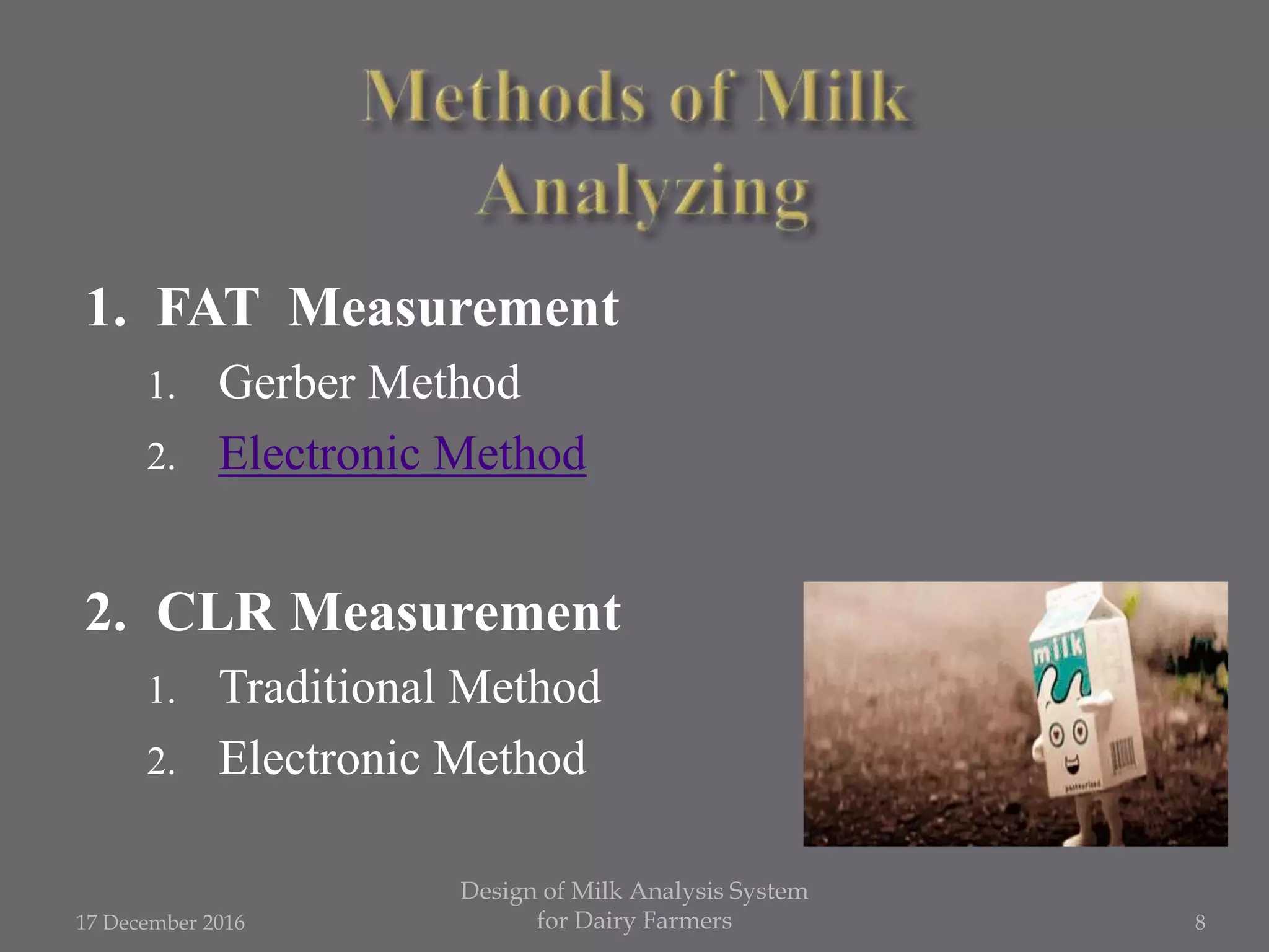 1. FAT Measurement
1. Gerber Method
2. Electronic Method
2. CLR Measurement
1. Traditional Method
2. Electronic Method
17 December 2016
Design of Milk Analysis System
for Dairy Farmers 8
 