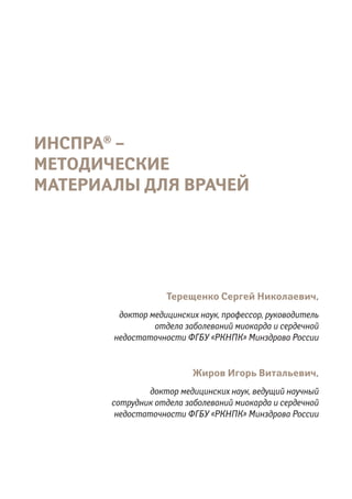 Терещенко Сергей Николаевич,
доктор медицинских наук, профессор, руководитель
отдела заболеваний миокарда и сердечной
недостаточности ФГБУ «РКНПК» Минздрава России
Жиров Игорь Витальевич,
доктор медицинских наук, ведущий научный
сотрудник отдела заболеваний миокарда и сердечной
недостаточности ФГБУ «РКНПК» Минздрава России
ИНСПРА®
 –
МЕТОДИЧЕСКИЕ
МАТЕРИАЛЫ ДЛЯ ВРАЧЕЙ
 