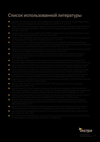 Список использованной литературы
„„ Диагностика и лечение больных острым инфарктом миокарда с подъемом ST электрокардиограммы.
Клинические рекомендации. Неотложная кардиология, 2014. № 1. С. 42–62.
„„ Мареев В.Ю., Скворцов А.А. Блокада эффектов альдостерона у больных сердечной недостаточностью:
современный взгляд на проблему – эплеренон (часть II). Сердечная Недостаточность. 2011. Том 12,
№ 4 (66). С. 222–227.
„„ Национальные рекомендации ОССН, РКО и РНМОТ по диагностике и лечению ХСН (четвертый пере-
смотр). Сердечная Недостаточность. 2013. Том 14, № 7 (81),
„„ Терещенко С.Н., Жиров И.В. Хроническая сердечная недостаточность. В кн.: Руководство по кардиоло-
гии. Под редакцией Чазова Е.И. М.: Практика, 2014. Т.4. С.192–291.
„„ Терещенко С.Н., Жиров И.В., Осмоловская Ю.Ф. Антагонисты минералокортикоидных рецепторов
в лечении больных с сердечной недостаточностью после инфаркта миокарда с хронической сердечной
недостаточностью. Терапевтический архив. 2013. Т. 85. № 12. С. 137–144.
„„ Федеральные клинические рекомендации по диагностике и лечению хронической и острой сердечной
недостаточности. Евразийский кардиологический журнал. 2014:2:4–38.
„„ 2013 ACCF/AHA Guideline for the management of heart failure. A report of the American College of
Cardiology Foundation/American Heart Association Task Force on Practice Guidelines. Circulation
2013;128:e240-e327.
„„ 2013 ACCF/AHA Guideline for the management of ST-elevation myocardial infarction. A report of the
American College of Cardiology Foundation/American Heart Association. Circulation. 2013;127:e362–e425.
„„ Arriza JL, Weinberger C, Cerelli G et al. Cloning of human mineralocorticoid receptor complementory DNA:
structural and functional kinship with the glucocorticoid receptor. Science 1987;237 (4812):268–275.
„„ Arriza JL, Weinberger C, Cerelli G et al. Cloning of human mineralocorticoid receptor complementory DNA:
structural and functional kinship with the glucocorticoid receptor. Science 1987;237 (4812):268–275.
„„ Cook CS, Berry LM, Kim DH, et al. Involvement of CYP3A in the metabolism of eplerenone in humans and
dogs: differential metabolism by CYP3A4 and CYP3A5. Drug Metab Dispo. 2002;30 (12):1344–1351.
„„ Degasparo M, Joss U, Ramjoue, et al. Three new epoxy-spironolactone derivates: characterization in vivo and
in vitro. J Pharmacol Exp Ther 1987:240:650-6.
„„ Delyani J, Myles K, Funder J, et al. Eplerenone (SC 66110), a highly selective aldosteron antagonist.
Am J Hypertens 1998;11:94A.
„„ Desai AS, Lewis EF, Li R, et al. Rationale and design of the treatment of preserved cardiac function heart
failure with an aldosterone antagonist trial: a randomized, controlled study of spironolactone in patients with
symptomatic heart failure and preserved ejection fraction. Am Heart J 2011;162(6):966–972. e910.
„„ Deswal A, Richardson P, Bozkurt B, Mann DL. Results of the Randomized Aldosterone Antagonism in Heart
Failure with Preserved Ejection Fraction trial (RAAM-PEF). J Card Fail 2011;17(8):634–642.
„„ Edelmann FWR, Schmidt AG, et al. Effect of spironolactone on diastolic function and exercise capacity
in patients with heart failure with preserved ejection fraction: The Aldo-DHF randomized controlled trial.
JAMA 2013;309(8):781–791.
„„ Edwards NC, Ferro CJ, Kirkwood H, et al. Effect of spironolactone on left ventricular systolic and diastolic
function in patients with early stage chronic kidney disease. Am J Cardiol. 2010;106(10):1505–1511.
„„ ESC Guidelines for the diagnosis and treatment of acute and chronic heart failure 2012. European Heart
Journal 2012: 33, 1787–1847.
„„ ESC Guidelines for the management of acute coronary syndromes in patients presenting without persistent
ST-segment elevation. European Heart Journal 2011;32:2999-3054.
33
снижаетриск,
сохраняетжизнь!
 