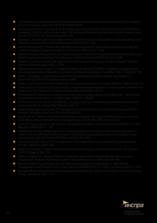 „„ ESC Guidelines for the management of acute myocardial infarction in patients presenting with ST-segment
elevation. European Heart Journal 2012;33:2569-2619.
„„ Montalescot G., Pitt B., Lopez de Sa E., et al. Early eplerenone treatment in patients with acute ST-elevation
myocardial infarction without heart failure: The Randomized Double-Blind Reminder Study. European Heart
Journal, 2014; DOI: 10.1093/eurheartj/ehu164.
„„ Guichard J., Donald Clark II, D. A Calhoun, et al. Aldosterone receptor antagonists: current perspectives and
therapies. Vascular Health and Risk Management 2013: 9:321–331.
„„ Lee AF, MacFadyen RJ, Struthers AD. Neurohormonal reactivationin heart failure patients on chronic ACE
inhibitor therapy: a longitudinal study. Eur J Heart Fail 1999;1 (4):401–406.
„„ Mak GJ, Ledwidge MT, Watson CJ, et al. Natural history of markers of collagen turnover in patients with early
diastolic dysfunction and impact of eplerenone. J Am Coll Cardiol 2009;54(18):1674–1682.
„„ McMachon E. Recent studies with eplerenone, a novel selective aldosterone receptor antagonist. Current
Opinion in Pharmacology 2001;1:190-6.
„„ Mottram PM, Haluska B, Leano R, Cowley D, Stowasser M, Marwick TH. Effect of aldosterone antagonism on
myocardial dysfunction in hypertensive patients with diastolic heart failure. Circulation. 2004;110(5):558–565.
„„ Muller J. Regulation of aldosterone biosynthesis: physiological and clinical aspects. Monographs on
Endocrinology. 2nd ed. N.Y.: Springer-Verlag, 1988.
„„ Muller J. Spironolactone in the management of congestive heart failure: a rewiew. Clin Ther 1986;9 (1):63–76.
„„ Pitt B, Remme W, Zannad F, et al. Eplerenone, a Selective Aldosterone Blocker, in Patients with Left Ventricular
Dysfunction after Myocardial Infarction. N Engl J Med 2003;348:1309–21.
„„ Pitt B, Roniker B. Eplerenone, a novel selective aldosteron receptor antagonist (SARA): dose – finding study
in patients with heart failure. J Am Coll Cardiol 1999;33: 188A-9A.
„„ Pitt B, Zannand F, Remme W, et al. The effect of spirоnоlactone on morbidity and mortality in patients with
severe heart failure. N Engl J Med 1999;341:709-17.
„„ Sadee W, Dagcioglu M, Schroder R. Pharmacokinetics of spironolactone, canrenone and canrenoate-K in
humans. J Pharmacol Exp Ther 1973:185 (3):686–695.
„„ Sato A, Saruta T. Aldosterone escape during angiotensin-converting enzyme inhibitor therapy in essential
hypertensive patients with left ventricular hypertrophy. J Int Med Res 2001;29 (1):13–21.
„„ Smith AG. Spironolactone in the long-term management of patients with congestive heart failure. Curr Med
Res Opin 1980;7 (2):131–136.
„„ Swedberg K, Zannad F, McMurray JJ et al. Eplerenone and atrial fibrillation in mild systolic heart failure:
results from the EMPHASIS-HF (Eplerenone in Mild Patients Hospitalization And SurvIval Study in Heart
Failure) study. J Am Coll Cardiol 2012 May 1;59(18):1598–603
„„ Urata H, Healy BH, Stewart R et al. Angiotensin II forming pathways in normal and failing human hearts.
Circ Res 1990;66 (4):883–390.
„„ Weber KT, Villarreal D. Aldosterone, and antialdosterone therapy in congestive heart failure. Am J Cardiol
1993;71 (Suppl A):3A–11A.
„„ Yasky J, Ledesma GA, Tutera A, Collia LF. A fixed-dose combination of furosemide and spironolactone
in digitalized congestive heart failure patients. Pharmatherapeutica 1986;4 (8):480–485.
„„ Zannad F, McMurray JJV, Drexler H, et al. Rationale and design of the Eplerenone in Mild Patients
Hospitalization And SurvIval Study in Heart Failure (EMPHASIS-HF). Eur J Heart Fail. 2010;12 (6):617–622.
„„ Zannad F, McMurray JJV, Krum H et al. Eplerenone in Patients with Systolic Heart Failure and Mild Symptoms
N Engl J Med 2011; 364:11–21.
34
снижаетриск,
сохраняетжизнь!
 