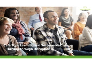 Café Style Learning and Sustainable Change
- Thriving Through Disruption
 