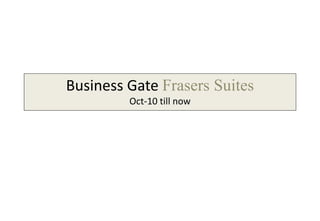 Business Gate Frasers Suites
Oct-10 till now
 