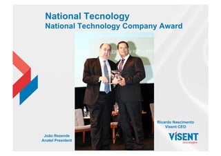 National Tecnology
National Technology Company Award
João Rezende
Anatel President
Ricardo Nascimento
Visent CEO
 