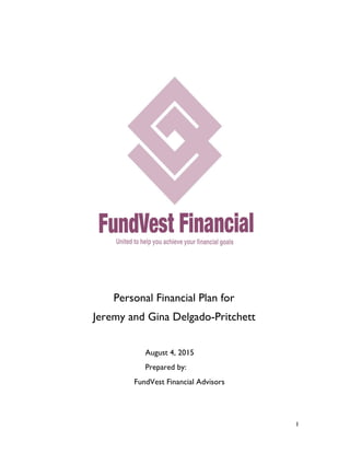 1
Personal Financial Plan for
Jeremy and Gina Delgado-Pritchett
August 4, 2015
Prepared by:
FundVest Financial Advisors
 