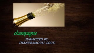 champagne
SUBMITTED BY:
CHANDRAMOULI GOUD
 