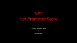NPS
Net Promoter Score
A KPI for Customer Loyalty.
By
Sumit Chopra
 
