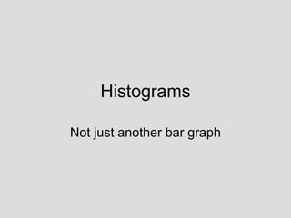 Histograms Not just another bar graph 