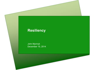 Resiliency
John Mymryk
December 15, 2014
 