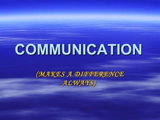 COMMUNICATIONCOMMUNICATION
(MAKES A DIFFERENCE(MAKES A DIFFERENCE
ALWAYS)ALWAYS)
 