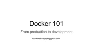 Docker 101
From production to development
Raül Pérez <repejota@gmail.com>
 