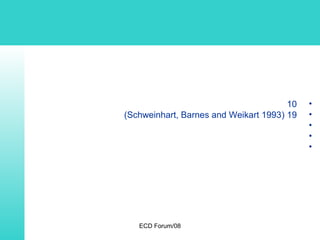 ECD Forum/08
•10
•19)Schweinhart, Barnes and Weikart 1993(
•
•
•
 