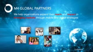 We help organizations expand their reach and impact in
emerging markets through mobile and digital strategies
Conﬁdential
 