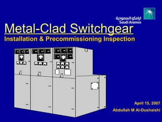 Metal-Clad SwitchgearMetal-Clad Switchgear
Installation & Precommissioning InspectionInstallation & Precommissioning Inspection
April 15, 2007
Abdullah M Al-Dushaishi
 