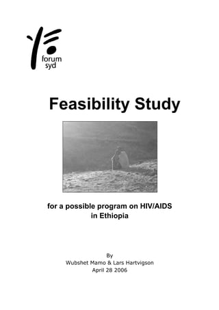 Feasibility Study
for a possible program on HIV/AIDS
in Ethiopia
By
Wubshet Mamo & Lars Hartvigson
April 28 2006
 